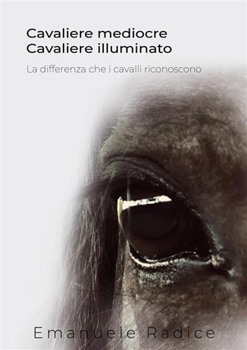 Cavaliere mediocre cavaliere illuminato. La differenza che i cavalli riconoscono - Emanuele Radice - Libro StreetLib 2022 | Libraccio.it