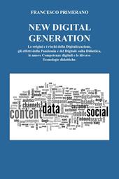 New digital generation. Le origini e i rischi della digitalizzazione, gli effetti della pandemia e del digitale sulla didattica, le nuove competenze digitali e le diverse tecnologie didattiche.