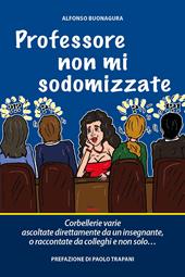 Professore non mi sodomizzate. Corbellerie varie ascoltate direttamente da un insegnante o raccontate da colleghi e non solo...