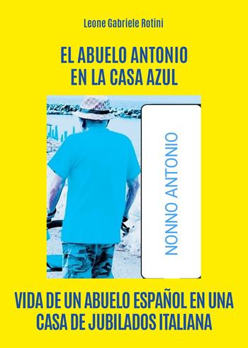 El abuelo Antonio en la casa Azul - Leone Gabriele Rotini - Libro Youcanprint 2024 | Libraccio.it