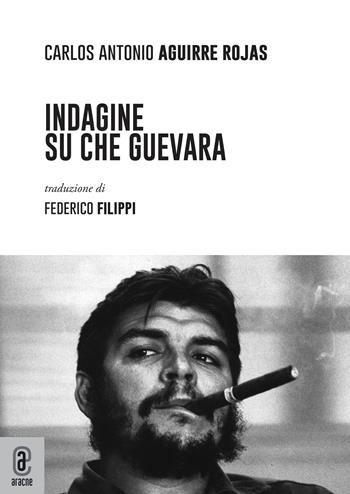 Indagine su Che Guevara - Carlos Antonio Aguirre Rojas - Libro Aracne (Genzano di Roma) 2022 | Libraccio.it