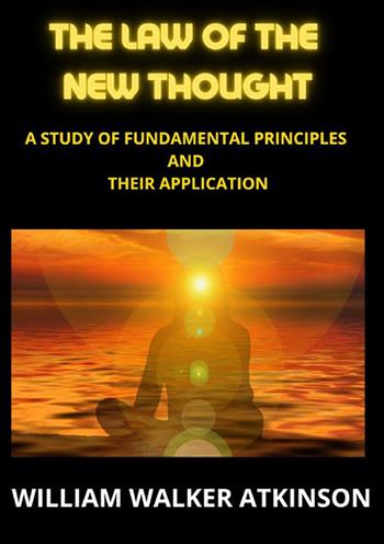The law of the new thought. A study of fundamental principles and their application - William Walker Atkinson - Libro StreetLib 2023 | Libraccio.it