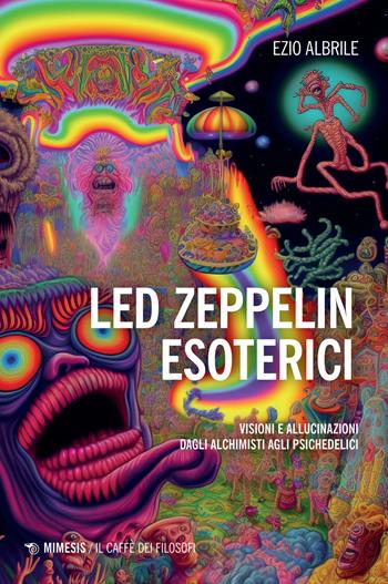 Led Zeppelin esoterici. Visioni e allucinazioni dagli alchimisti agli psichedelici - Ezio Albrile - Libro Mimesis 2024, Il caffè dei filosofi | Libraccio.it