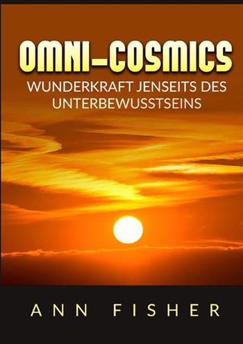 Omni-Cosmics. Wunderkraft jenseits des unterbewusstseins - Ann Fisher - Libro StreetLib 2023 | Libraccio.it