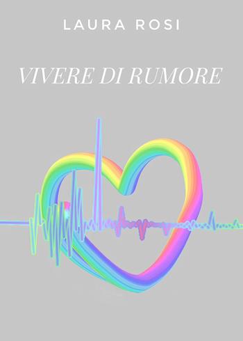 Vivere di rumore - Laura Rosi - Libro Youcanprint 2024 | Libraccio.it