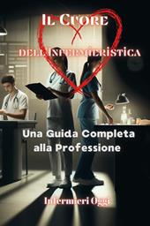 Il cuore dell'infermieristica. Una guida completa alla professione