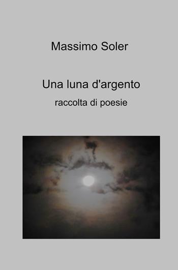 Una luna d'argento - Massimo Soler - Libro ilmiolibro self publishing 2023, La community di ilmiolibro.it | Libraccio.it