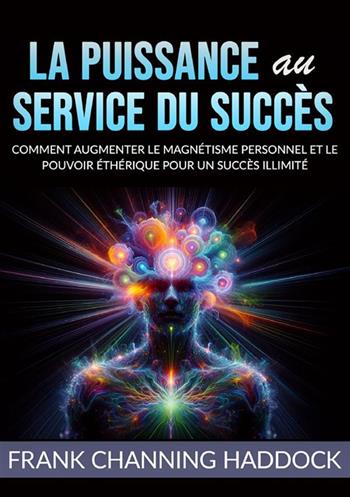 La puissance au service du succès. Comment augmenter le magnétisme personnel et le pouvoir éthérique pour un succès illimité - Frank C. Haddock - Libro StreetLib 2024 | Libraccio.it