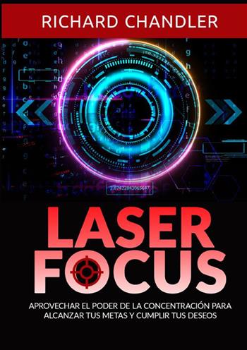 Laser Focus. Aprovechar el poder de la concentración para alcanzar tus metas y cumplir tus deseos - Richard Chandler - Libro StreetLib 2024 | Libraccio.it