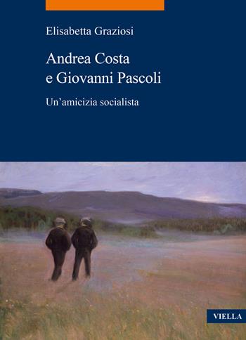 Andrea Costa e Giovanni Pascoli. Un'amicizia socialista - Elisabetta Graziosi - Libro Viella 2024, La storia. Temi | Libraccio.it