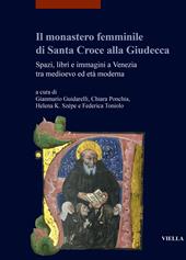 Il monastero femminile di Santa Croce alla Giudecca. Spazi, libri e immagini a Venezia tra medioevo ed età moderna. Ediz. italiana e inglese