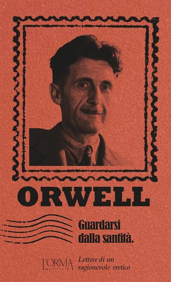 Guardarsi dalla santità. Lettere di un ragionevole eretico - George Orwell - Libro L'orma 2023, I Pacchetti | Libraccio.it