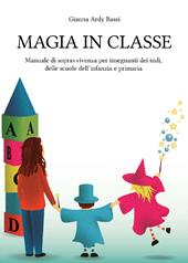 Magia in classe. Manuale di sopravvivenza per insegnanti dei nidi, delle scuole dell’infanzia e primaria