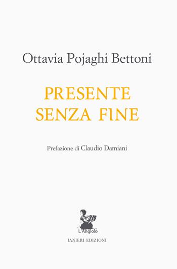 Presente senza fine - Ottavia Pojaghi Bettoni - Libro Ianieri 2024, L' angiolo | Libraccio.it