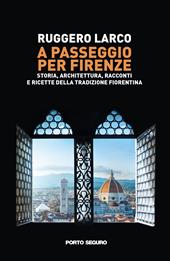 A passeggio per Firenze. Storia, architettura, racconti e ricette della tradizione fiorentina