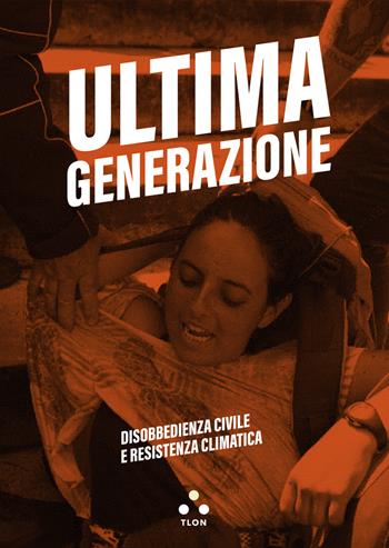 Ultima generazione. Disobbedienza civile e resistenza climatica - Ultima generazione - Libro Tlon 2024, Soglie | Libraccio.it