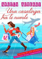 Una casalinga tra le nuvole. Storia di una sfrenata frequent flyer compulsiva