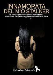 Innamorata del mio stalker. La storia vera di una donna come tante, innamorata del personaggio cattivo della sua fiaba