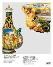 Maioliche Roveresche. Ceramiche del Ducato di Urbino nell’epoca dei Della Rovere