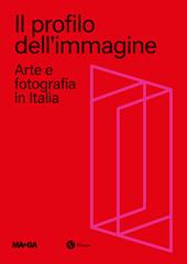 Il profilo dell'immagine. Arte e fotografia in Italia. Ediz. illustrata