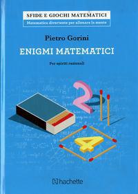 Enigmi matematici per spiriti razionali - Pietro Gorini - Libro Hachette (Milano) 2018, Sfide e giochi matematici | Libraccio.it
