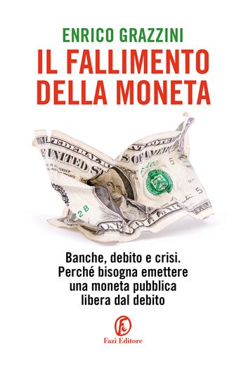 Il fallimento della moneta. Banche, debito e crisi. Perché bisogna emettere una moneta pubblica libera dal debito - Enrico Grazzini - Libro Fazi 2023, Le terre | Libraccio.it