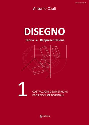 Disegno. Teoria e rappresentazione. Vol. 1: Costruzioni geometriche. Proiezioni ortogonali. - Antonio Cauli - Libro EBS Print 2021 | Libraccio.it