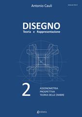 Disegno. Teoria e rappresentazione. Vol. 2: Assonometria. Prospettiva. Teoria delle ombre.