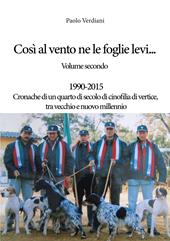 Così al vento ne le foglie levi.... Vol. 2: 1990-2015 Cronache di un quarto di secolo di cinofilia di vertice, tra vecchio e nuovo millennio.