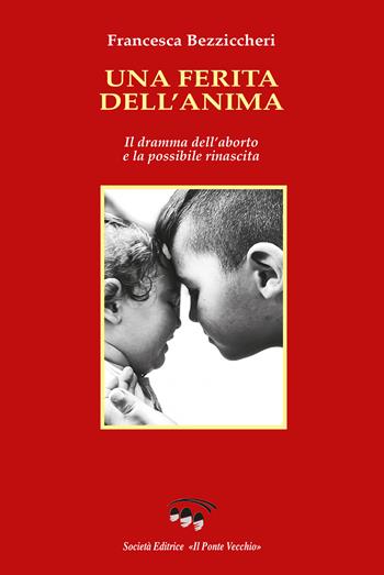 Una ferita dell'anima. Il dramma dell'aborto e la possibile rinascita - Francesca Bezziccheri - Libro Il Ponte Vecchio 2023, Memorandum | Libraccio.it