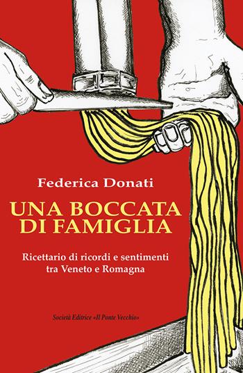 Una boccata di famiglia. Ricettario di ricordi e sentimenti tra Veneto e Romagna - Federica Donati - Libro Il Ponte Vecchio 2023 | Libraccio.it