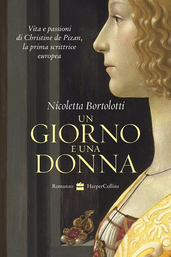 Un giorno e una donna. Vita e passioni di Christine de Pizan, la prima scrittrice europea - Nicoletta Bortolotti - Libro HarperCollins Italia 2022 | Libraccio.it