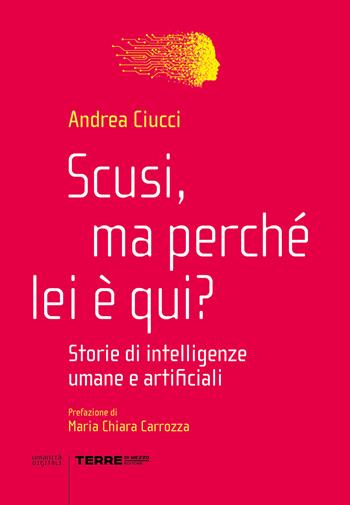 Scusi, ma perché lei è qui? Storie di intelligenze umane e artificiali - Andrea Ciucci - Libro Terre di Mezzo 2022, Umanità digitali | Libraccio.it