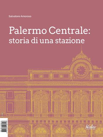 Palermo Centrale: storia di una stazione - Salvatore Amoroso - Libro Kalós 2021 | Libraccio.it