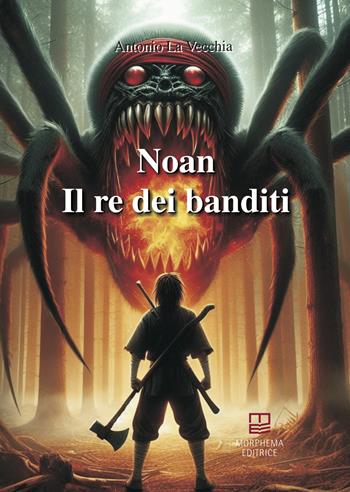 Il re dei banditi. Noan Rione - Antonio La Vecchia - Libro Morphema Editrice 2024, Letteraria | Libraccio.it