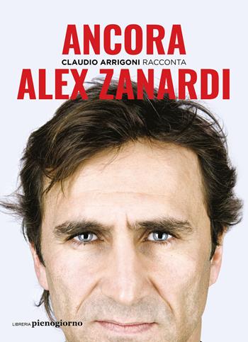 Ancora. Alex Zanardi - Claudio Arrigoni - Libro Libreria Pienogiorno 2021 | Libraccio.it