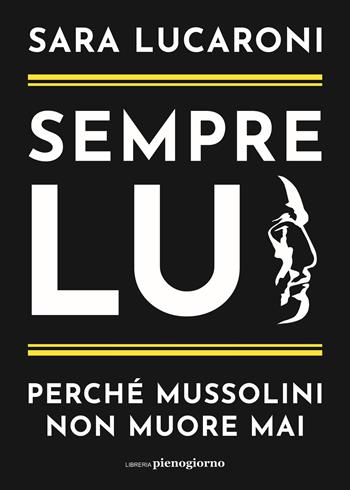 Sempre lui. Perché Mussolini non muore mai - Sara Lucaroni - Libro Libreria Pienogiorno 2022 | Libraccio.it