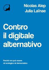 Contro il digitale alternativo. Perché non può essere né ecologico, né democratico