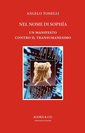 Nel nome di Sophía. Un manifesto contro il Transumanesimo - Angelo Tonelli - Libro Agorà & Co. (Lugano) 2022, Lo specchio di Dioniso | Libraccio.it