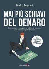 Mai più schiavi del denaro. Come costruire e proteggere un patrimonio finanziario senza essere un esperto del settore