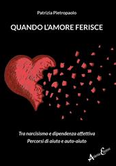 Quando l'amore ferisce. Tra narcisismo e dipendenza affettiva. Percorsi di aiuto e auto-aiuto