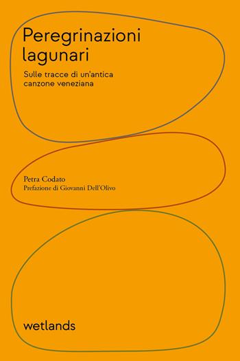 Peregrinazioni lagunari. Sulle tracce di un'antica canzone veneziana - Petra Codato - Libro Wetlands 2024, Barene | Libraccio.it