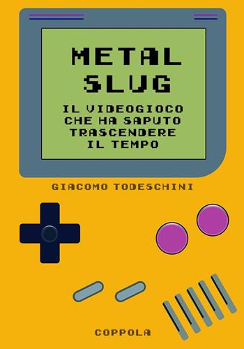 Metal Slug. Il videogioco che ha saputo trascendere il tempo - Giacomo Todeschini - Libro Coppola Editore 2024, Le cartucce | Libraccio.it