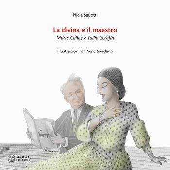 La divina e il maestro. Maria Callas e Tullio Serafin - Nicla Sguotti - Libro Apogeo Editore 2024 | Libraccio.it