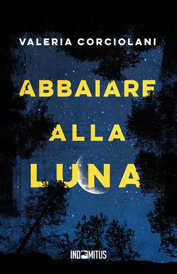 Abbaiare alla luna - Valeria Corciolani - Libro Indomitus Publishing 2024 | Libraccio.it